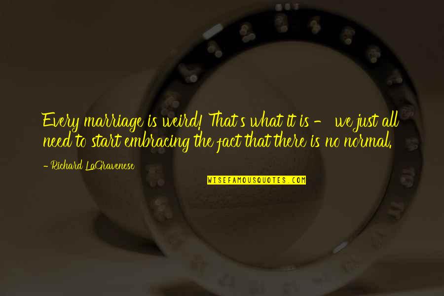 Embodied Healing Quotes By Richard LaGravenese: Every marriage is weird! That's what it is Embodied Healing Quotes By Richard LaGravenese: Every marriage is weird! That's what it is