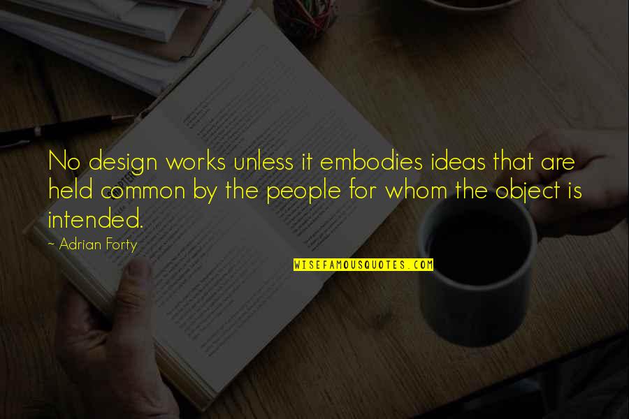 Embodies Quotes By Adrian Forty: No design works unless it embodies ideas that