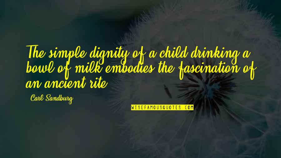 Embodies Quotes By Carl Sandburg: The simple dignity of a child drinking a