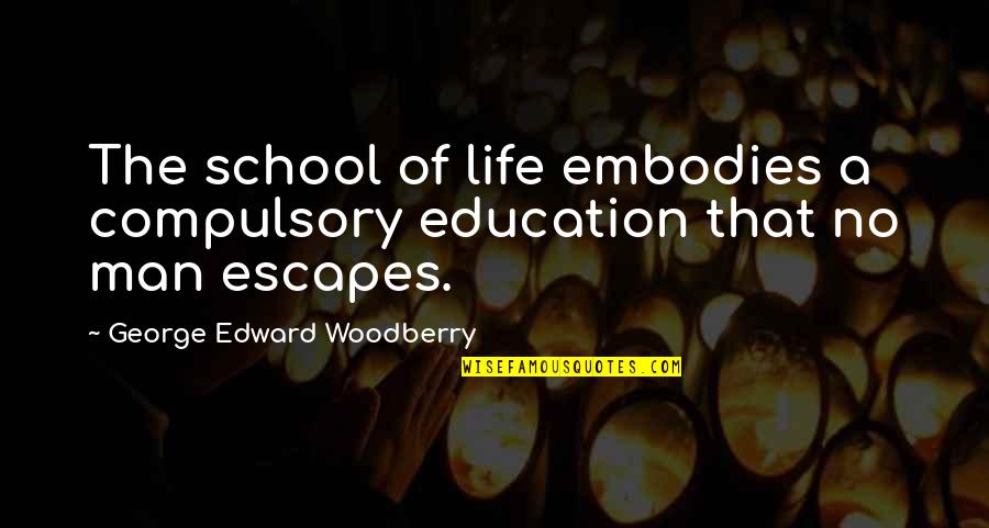 Embodies Quotes By George Edward Woodberry: The school of life embodies a compulsory education