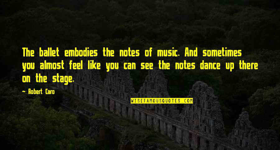 Embodies Quotes By Robert Caro: The ballet embodies the notes of music. And