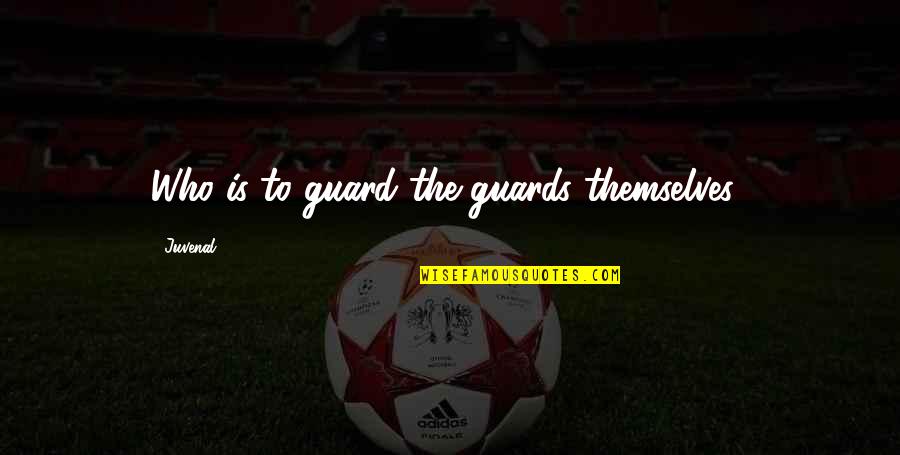 Embodies The Qualities Quotes By Juvenal: Who is to guard the guards themselves? Embodies The Qualities Quotes By Juvenal: Who is to guard the guards themselves?