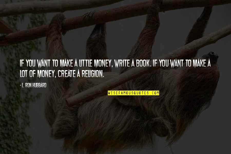 Embodies The Qualities Quotes By L. Ron Hubbard: If you want to make a little money, Embodies The Qualities Quotes By L. Ron Hubbard: If you want to make a little money,