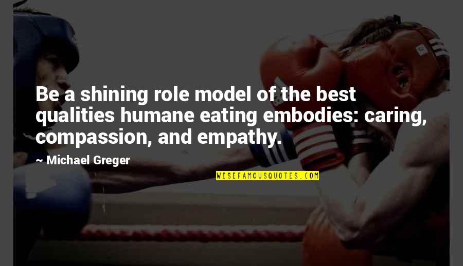 Embodies The Qualities Quotes By Michael Greger: Be a shining role model of the best Embodies The Qualities Quotes By Michael Greger: Be a shining role model of the best