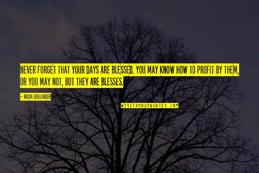 Embodies The Qualities Quotes By Nadia Boulanger: Never forget that your days are blessed. You Embodies The Qualities Quotes By Nadia Boulanger: Never forget that your days are blessed. You
