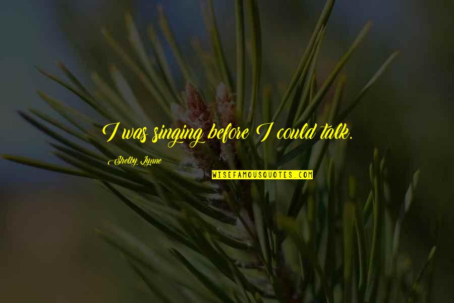 Embodies The Qualities Quotes By Shelby Lynne: I was singing before I could talk. Embodies The Qualities Quotes By Shelby Lynne: I was singing before I could talk.