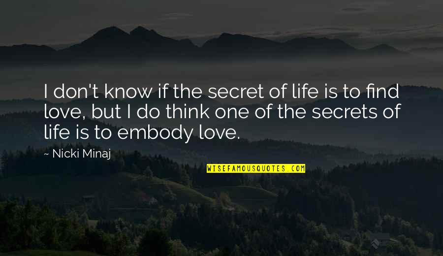 Embody Love Quotes By Nicki Minaj: I don't know if the secret of life