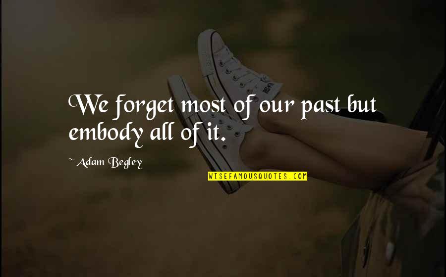 Embody Quotes By Adam Begley: We forget most of our past but embody