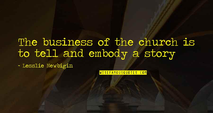 Embody Quotes By Lesslie Newbigin: The business of the church is to tell