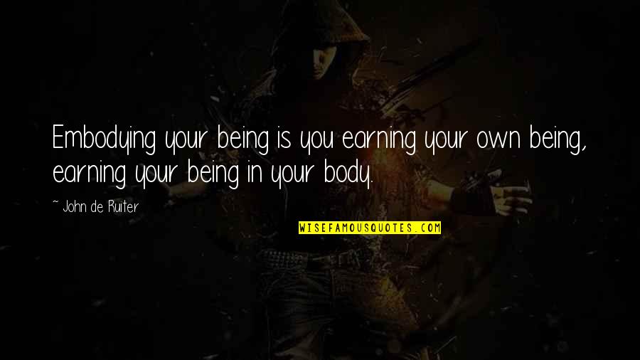 Embodying Quotes By John De Ruiter: Embodying your being is you earning your own