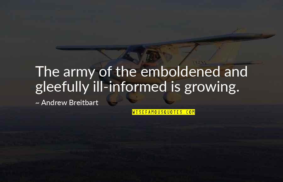 Emboldened Quotes By Andrew Breitbart: The army of the emboldened and gleefully ill-informed