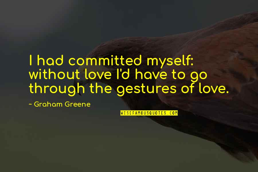Emboldening Bond Quotes By Graham Greene: I had committed myself: without love I'd have