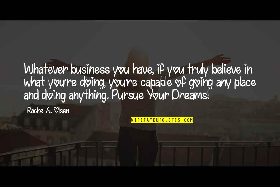 Emboldens Quotes By Rachel A. Olsen: Whatever business you have, if you truly believe Emboldens Quotes By Rachel A. Olsen: Whatever business you have, if you truly believe