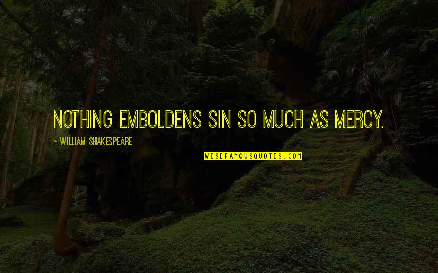 Emboldens Quotes By William Shakespeare: Nothing emboldens sin so much as mercy.