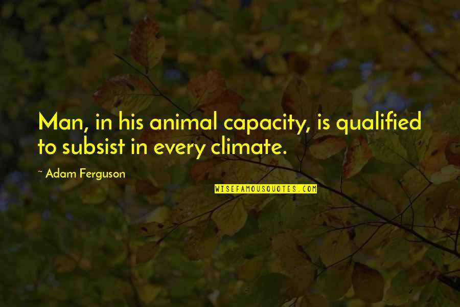 Embora Pets Quotes By Adam Ferguson: Man, in his animal capacity, is qualified to