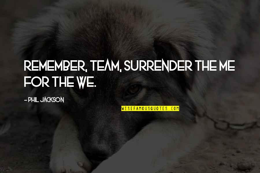 Embotada Quotes By Phil Jackson: Remember, Team, surrender the me for the we. Embotada Quotes By Phil Jackson: Remember, Team, surrender the me for the we.