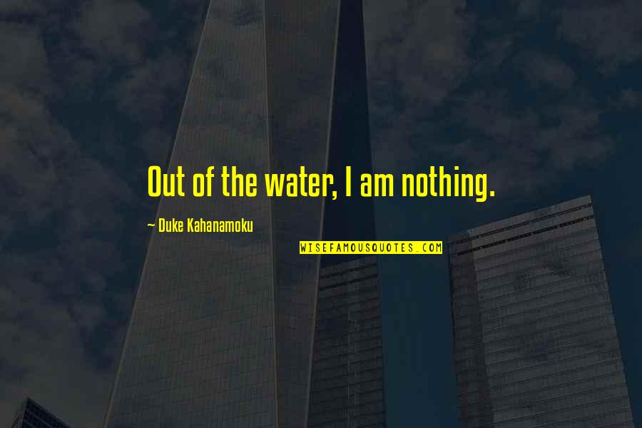 Embotado Quotes By Duke Kahanamoku: Out of the water, I am nothing.