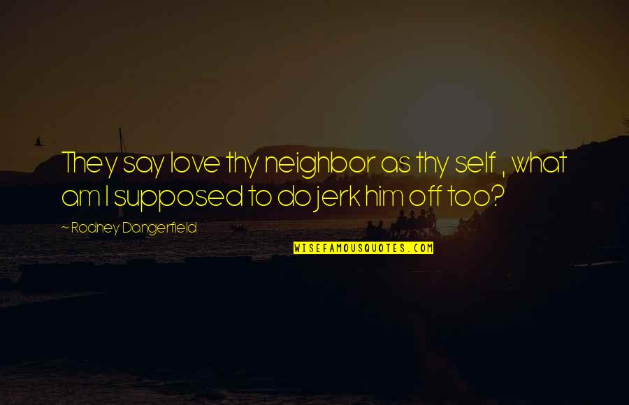 Embotadora Quotes By Rodney Dangerfield: They say love thy neighbor as thy self