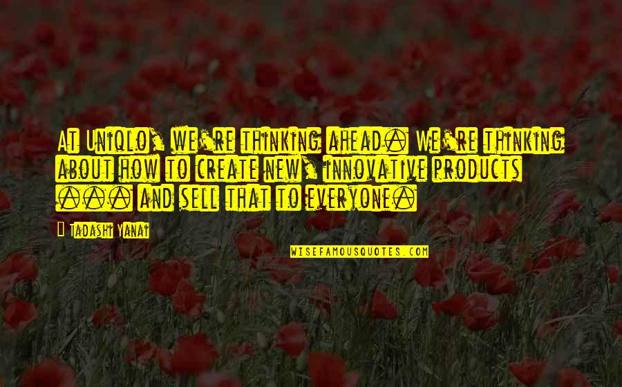 Embotadora Quotes By Tadashi Yanai: At Uniqlo, we're thinking ahead. We're thinking about