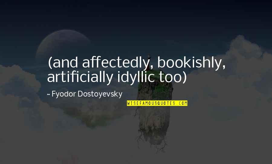 Embowed Quotes By Fyodor Dostoyevsky: (and affectedly, bookishly, artificially idyllic too) Embowed Quotes By Fyodor Dostoyevsky: (and affectedly, bookishly, artificially idyllic too)