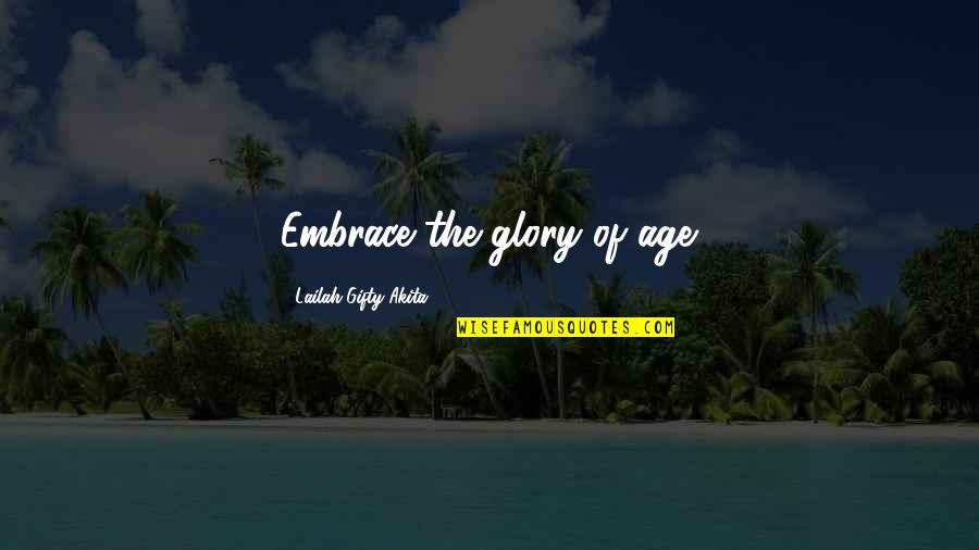 Embrace Age Quotes By Lailah Gifty Akita: Embrace the glory of age.