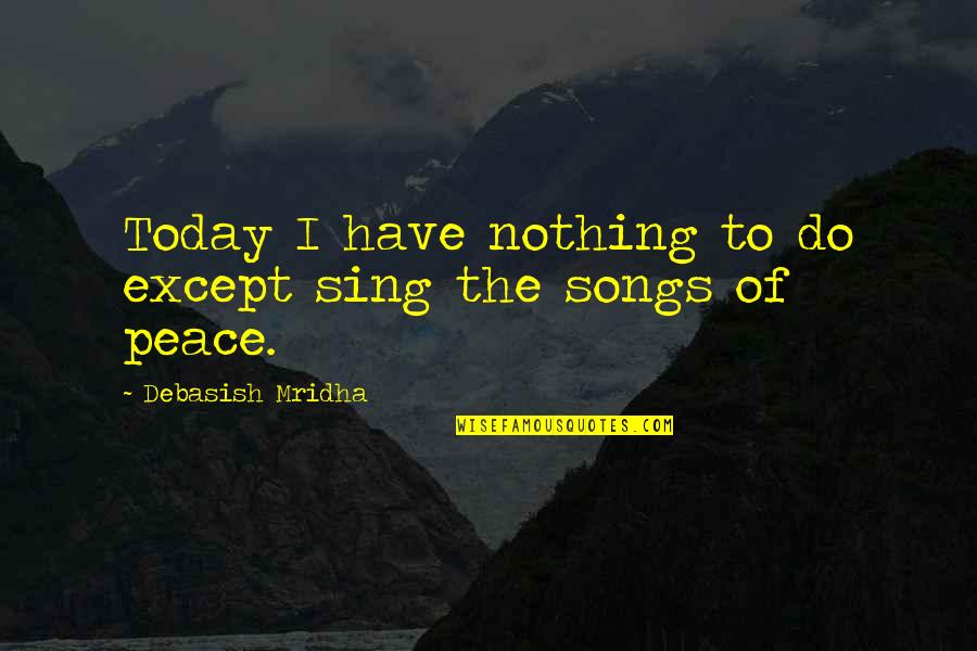 Embrace Ageing Quotes By Debasish Mridha: Today I have nothing to do except sing