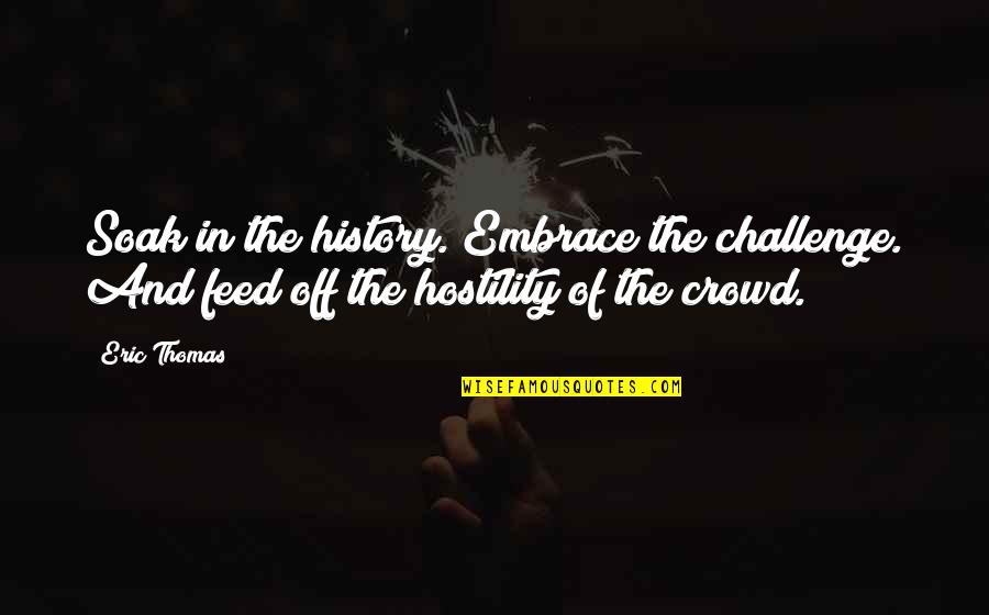 Embrace Challenges Quotes By Eric Thomas: Soak in the history. Embrace the challenge. And