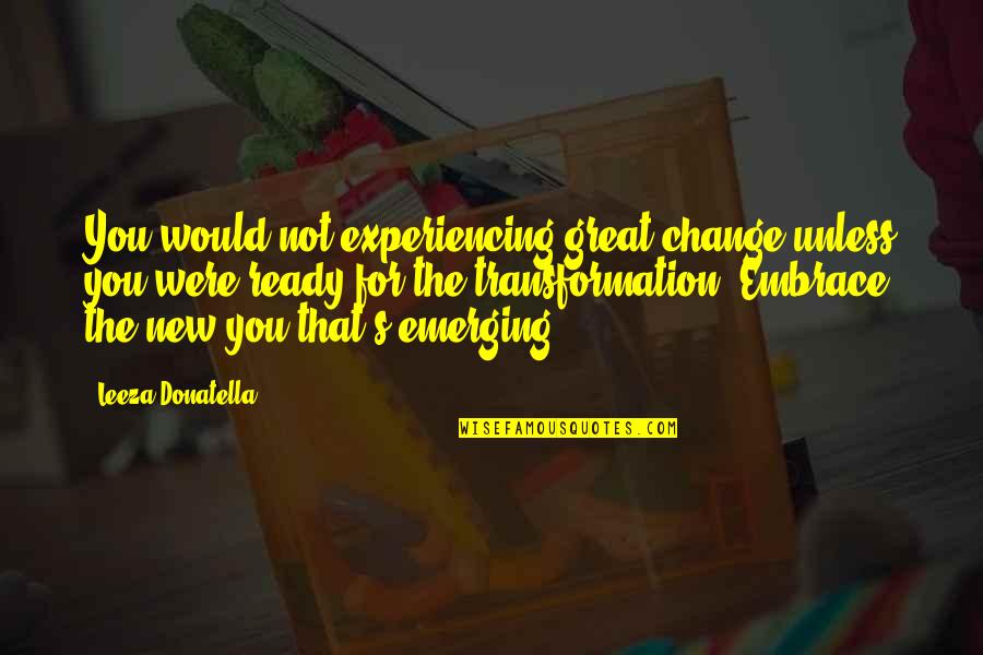 Embrace Change Inspirational Quotes By Leeza Donatella: You would not experiencing great change unless you