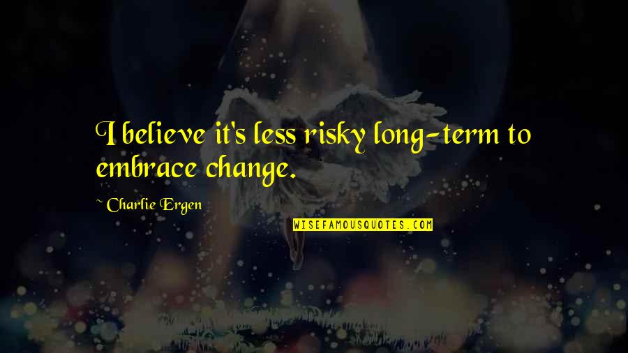 Embrace Change Quotes By Charlie Ergen: I believe it's less risky long-term to embrace