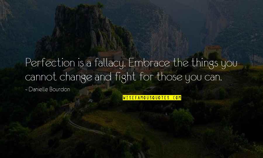 Embrace Change Quotes By Danielle Bourdon: Perfection is a fallacy. Embrace the things you Embrace Change Quotes By Danielle Bourdon: Perfection is a fallacy. Embrace the things you