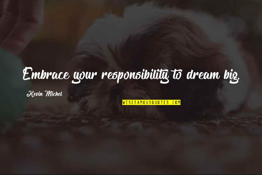 Embrace Change Quotes By Kevin Michel: Embrace your responsibility to dream big. Embrace Change Quotes By Kevin Michel: Embrace your responsibility to dream big.
