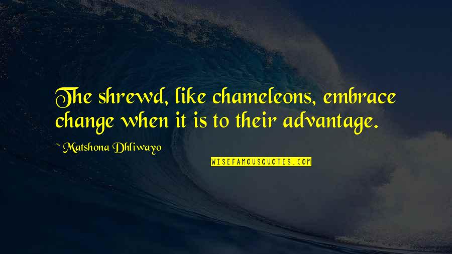 Embrace Change Quotes By Matshona Dhliwayo: The shrewd, like chameleons, embrace change when it Embrace Change Quotes By Matshona Dhliwayo: The shrewd, like chameleons, embrace change when it