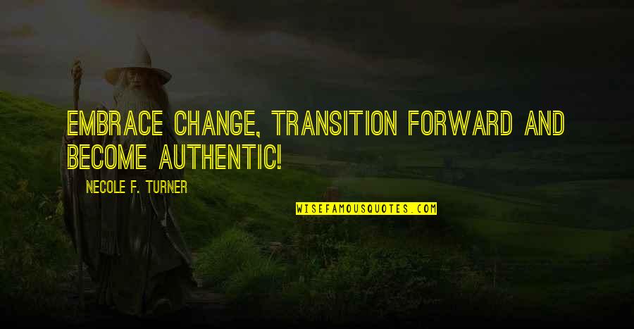 Embrace Change Quotes By Necole F. Turner: Embrace Change, Transition Forward and Become Authentic!