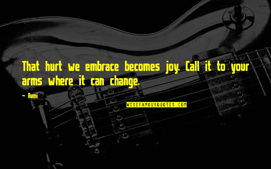 Embrace Change Quotes By Rumi: That hurt we embrace becomes joy. Call it
