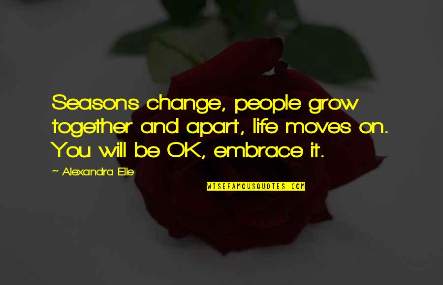Embrace Changes In Life Quotes By Alexandra Elle: Seasons change, people grow together and apart, life