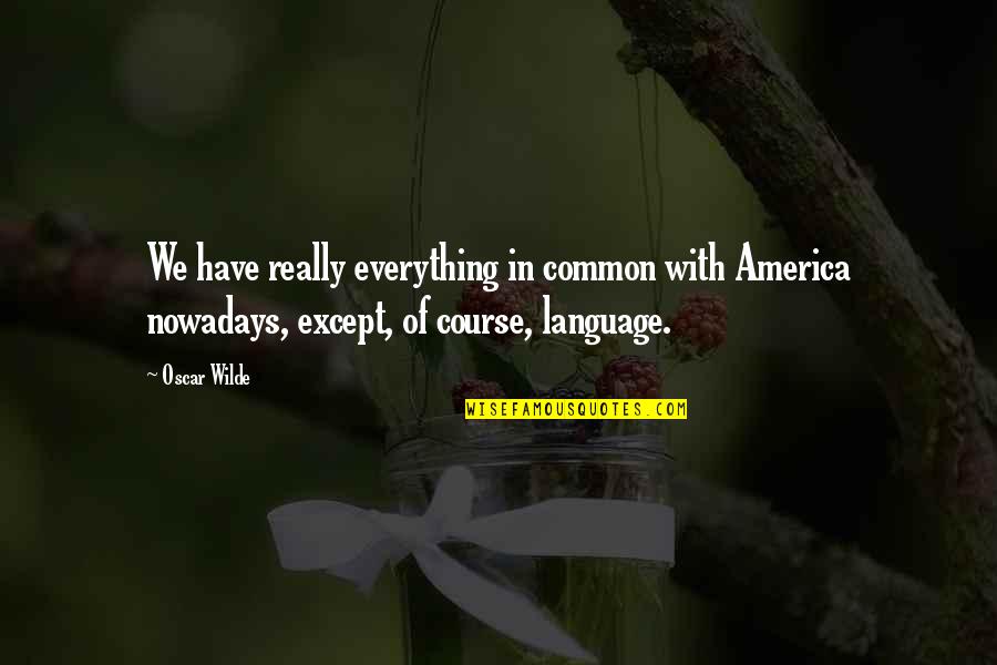 Embrace Changes In Life Quotes By Oscar Wilde: We have really everything in common with America