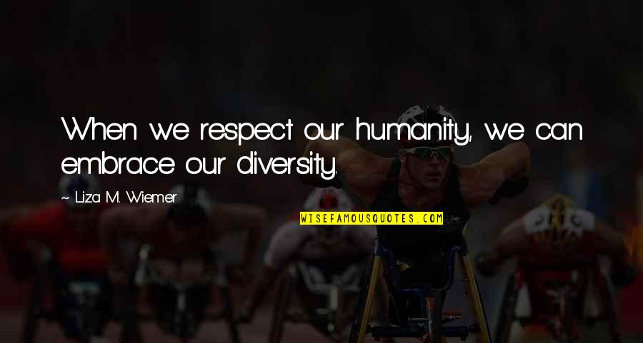 Embrace Diversity Quotes By Liza M. Wiemer: When we respect our humanity, we can embrace