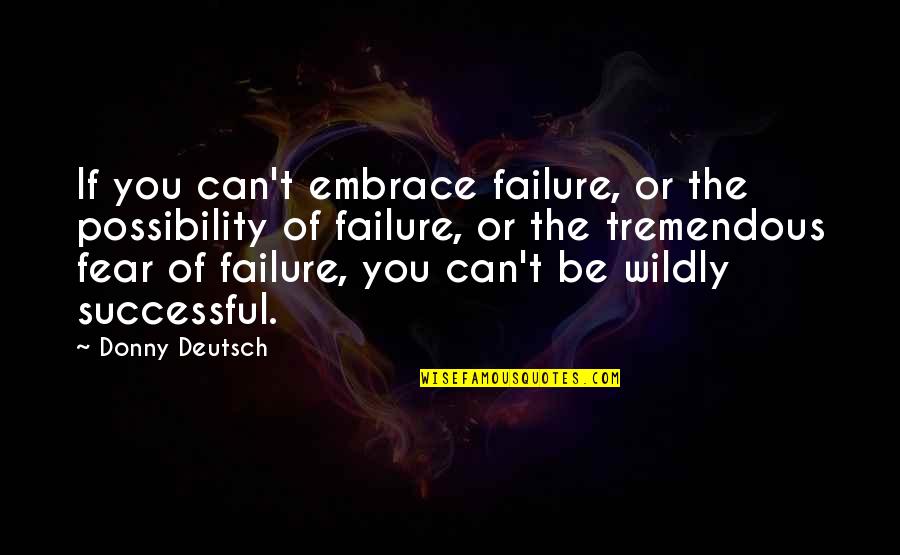 Embrace Failure Quotes By Donny Deutsch: If you can't embrace failure, or the possibility