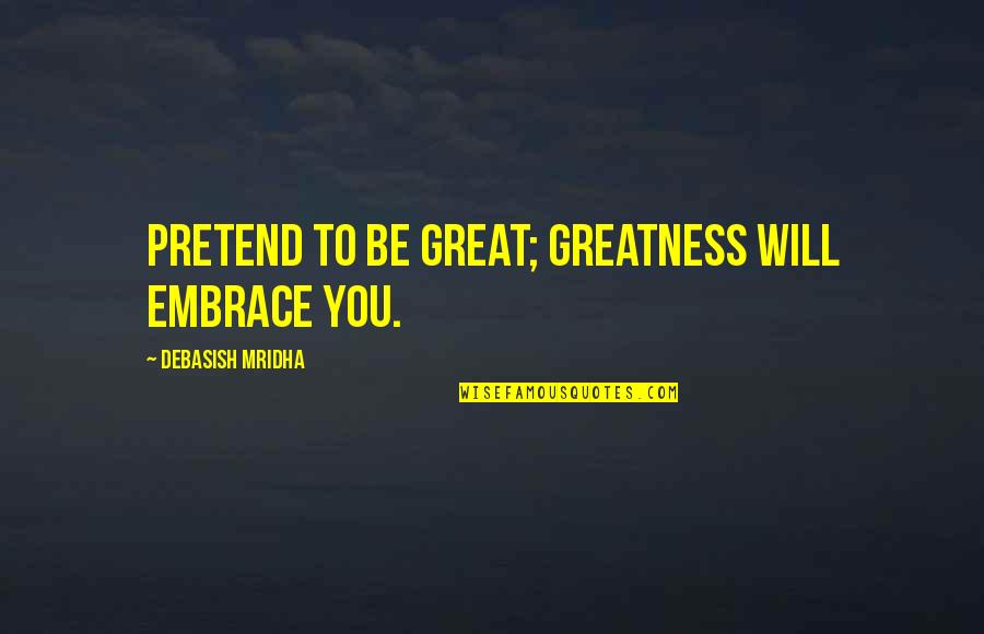 Embrace Happiness Quotes By Debasish Mridha: Pretend to be great; greatness will embrace you.