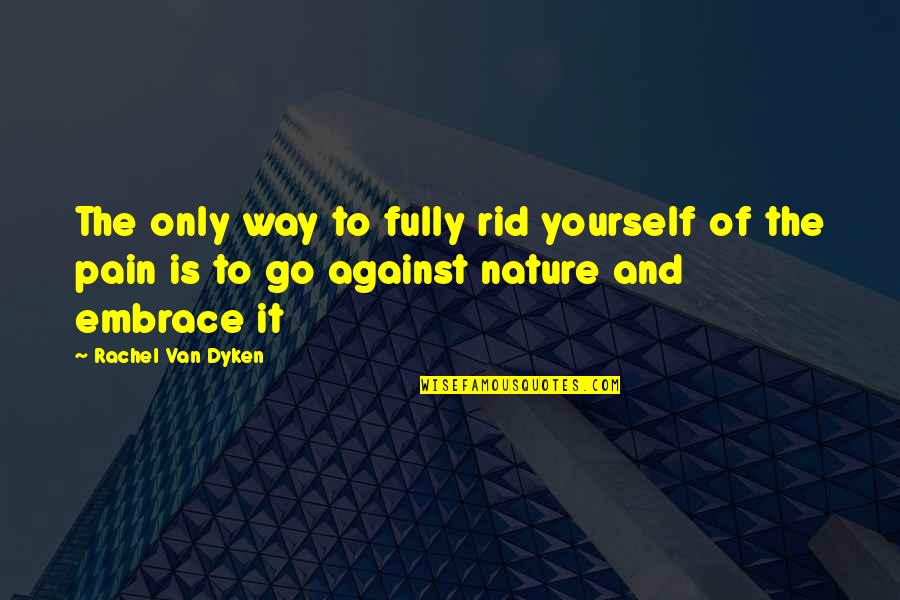 Embrace Nature Quotes By Rachel Van Dyken: The only way to fully rid yourself of