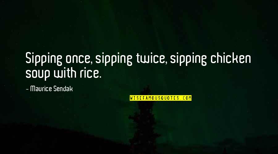 Embrace New Things Quotes By Maurice Sendak: Sipping once, sipping twice, sipping chicken soup with