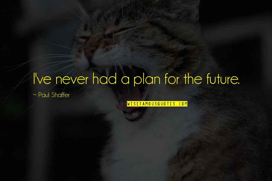 Embrace New Things Quotes By Paul Shaffer: I've never had a plan for the future.