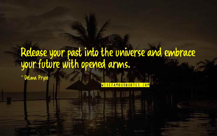 Embrace Quote Quotes By Delma Pryce: Release your past into the universe and embrace