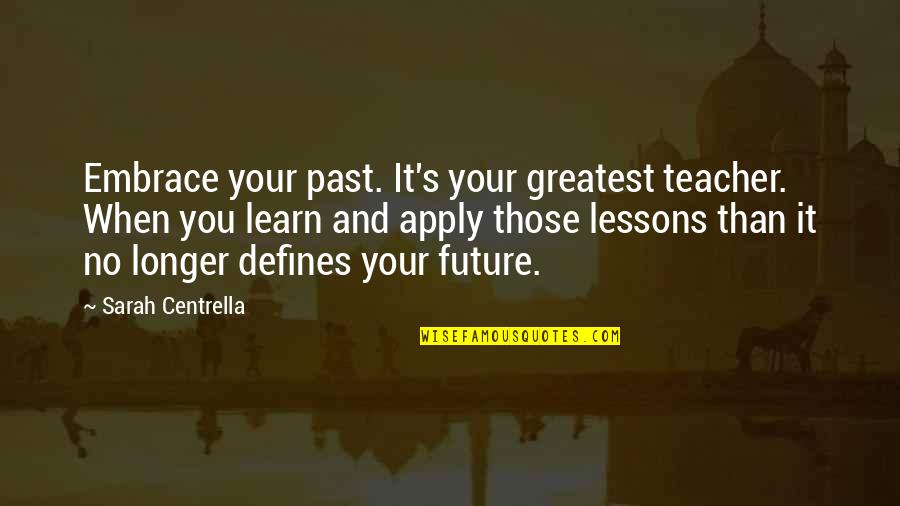 Embrace Quotes And Quotes By Sarah Centrella: Embrace your past. It's your greatest teacher. When