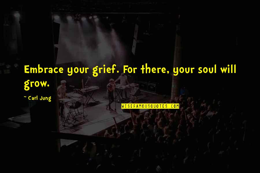 Embrace Quotes By Carl Jung: Embrace your grief. For there, your soul will