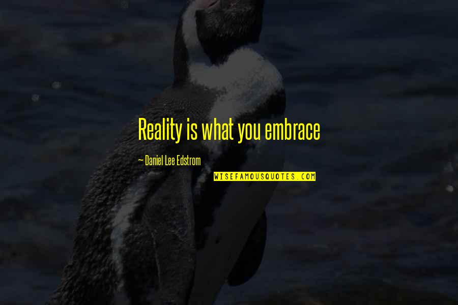Embrace Reality Quotes By Daniel Lee Edstrom: Reality is what you embrace Embrace Reality Quotes By Daniel Lee Edstrom: Reality is what you embrace