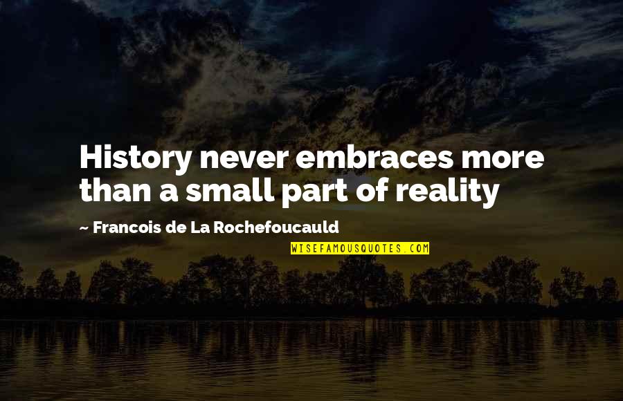 Embrace Reality Quotes By Francois De La Rochefoucauld: History never embraces more than a small part Embrace Reality Quotes By Francois De La Rochefoucauld: History never embraces more than a small part