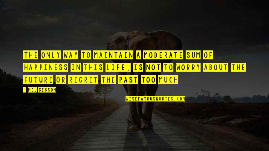 Embrace Reality Quotes By Mel Gibson: The only way to maintain a moderate sum Embrace Reality Quotes By Mel Gibson: The only way to maintain a moderate sum
