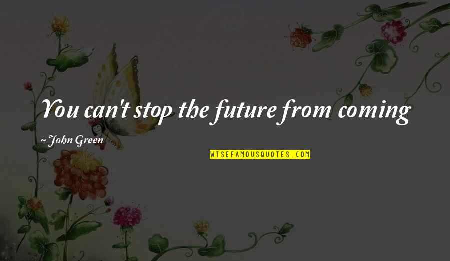 Embrace Self Love Quotes By John Green: You can't stop the future from coming