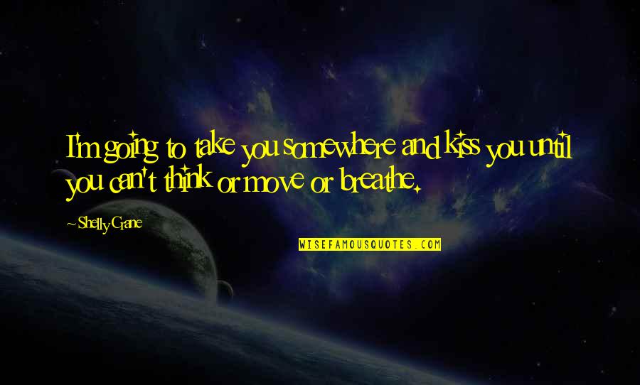 Embrace The Adventure Quotes By Shelly Crane: I'm going to take you somewhere and kiss Embrace The Adventure Quotes By Shelly Crane: I'm going to take you somewhere and kiss